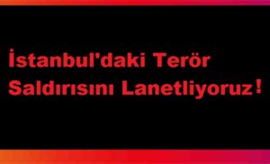 İstanbul'daki Terör Saldırısını Lanetliyoruz
